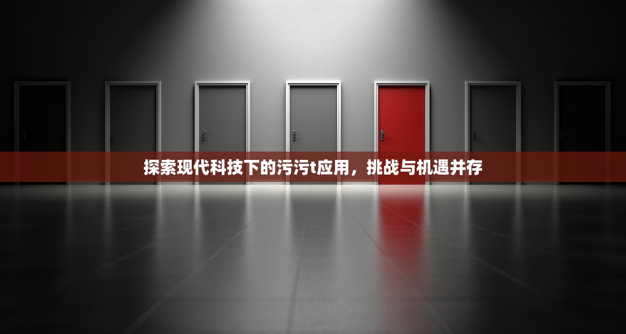 探索现代科技下的污污t应用，挑战与机遇并存