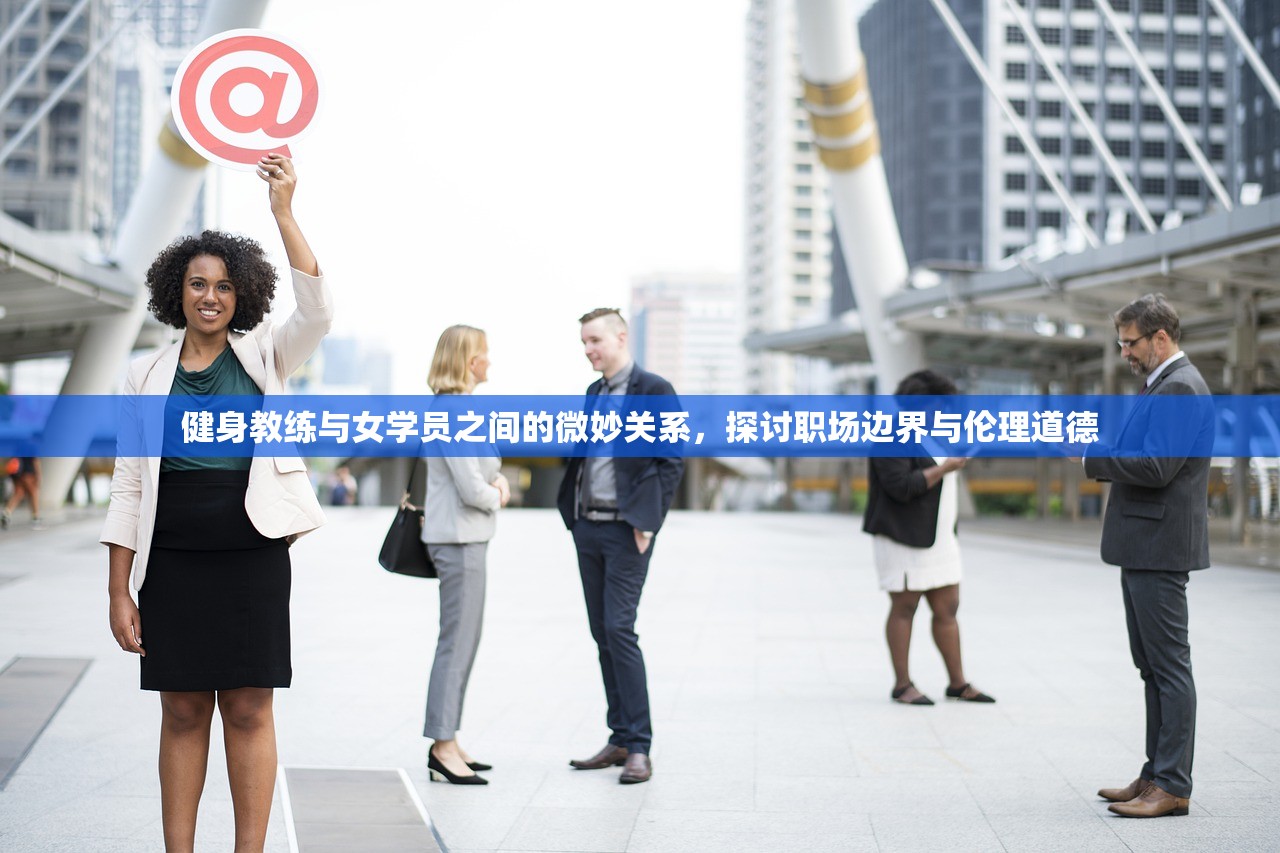健身教练与女学员之间的微妙关系，探讨职场边界与伦理道德