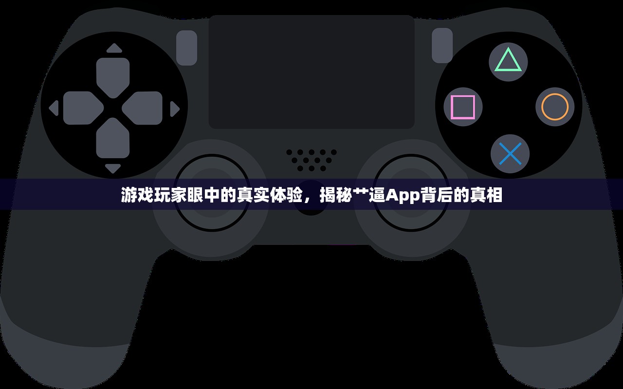 游戏玩家眼中的真实体验，揭秘艹逼App背后的真相