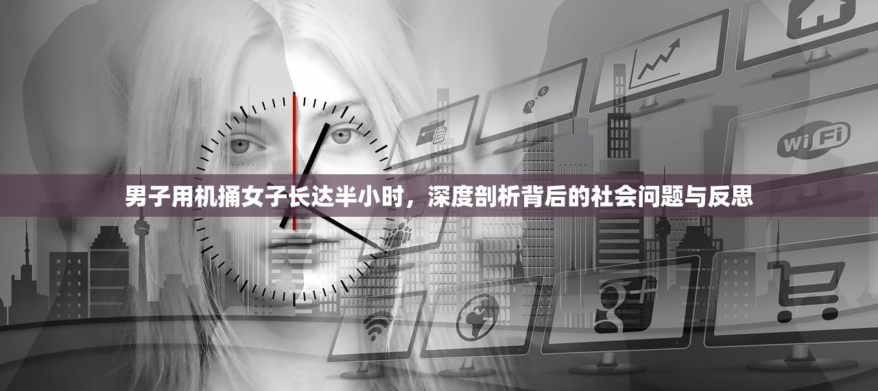男子用机捅女子长达半小时，深度剖析背后的社会问题与反思
