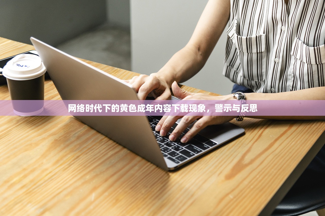 网络时代下的黄色成年内容下载现象，警示与反思