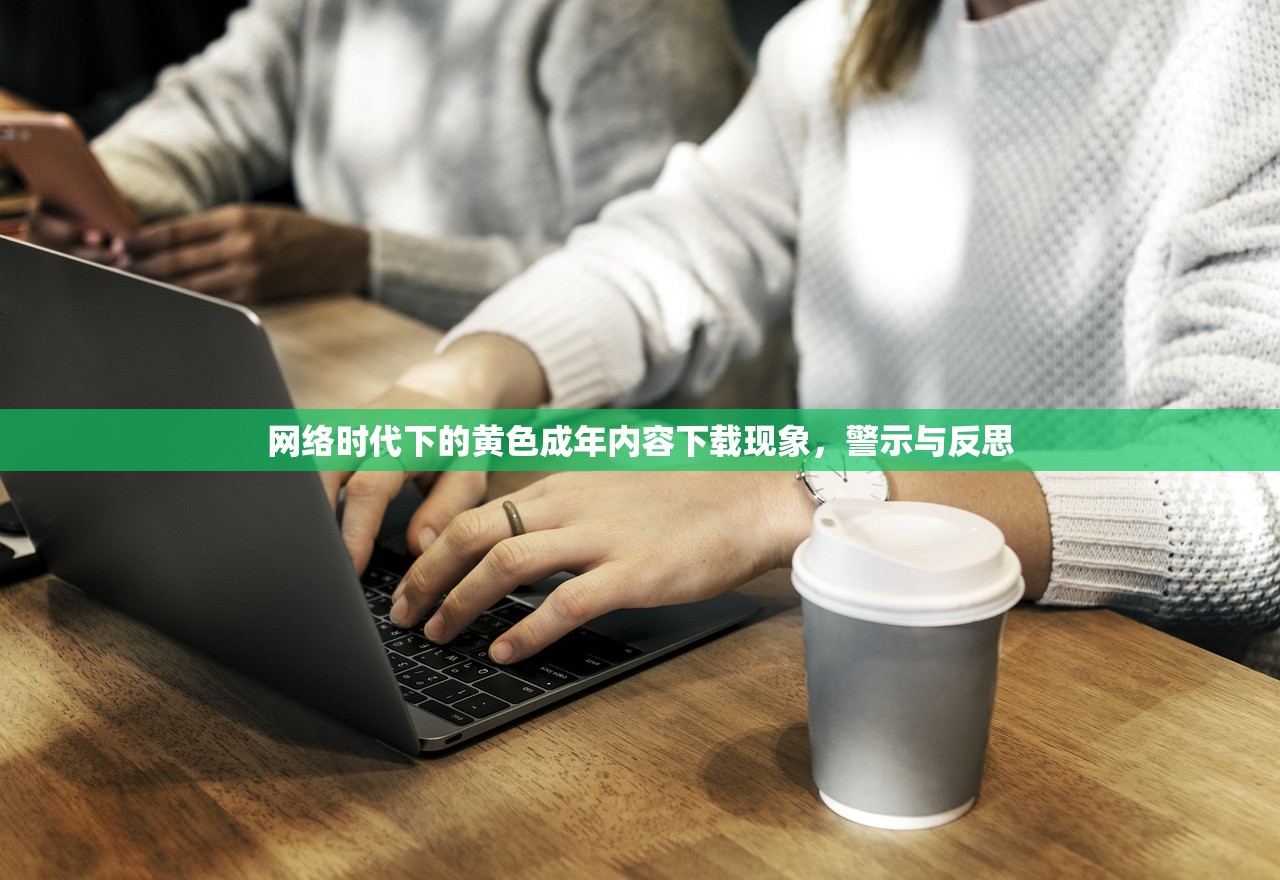 网络时代下的黄色成年内容下载现象，警示与反思