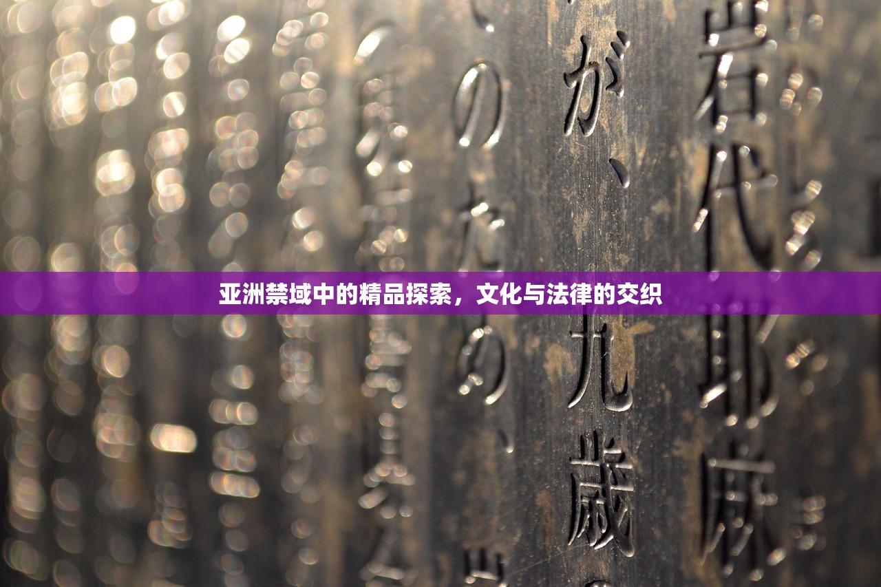 亚洲禁域中的精品探索，文化与法律的交织