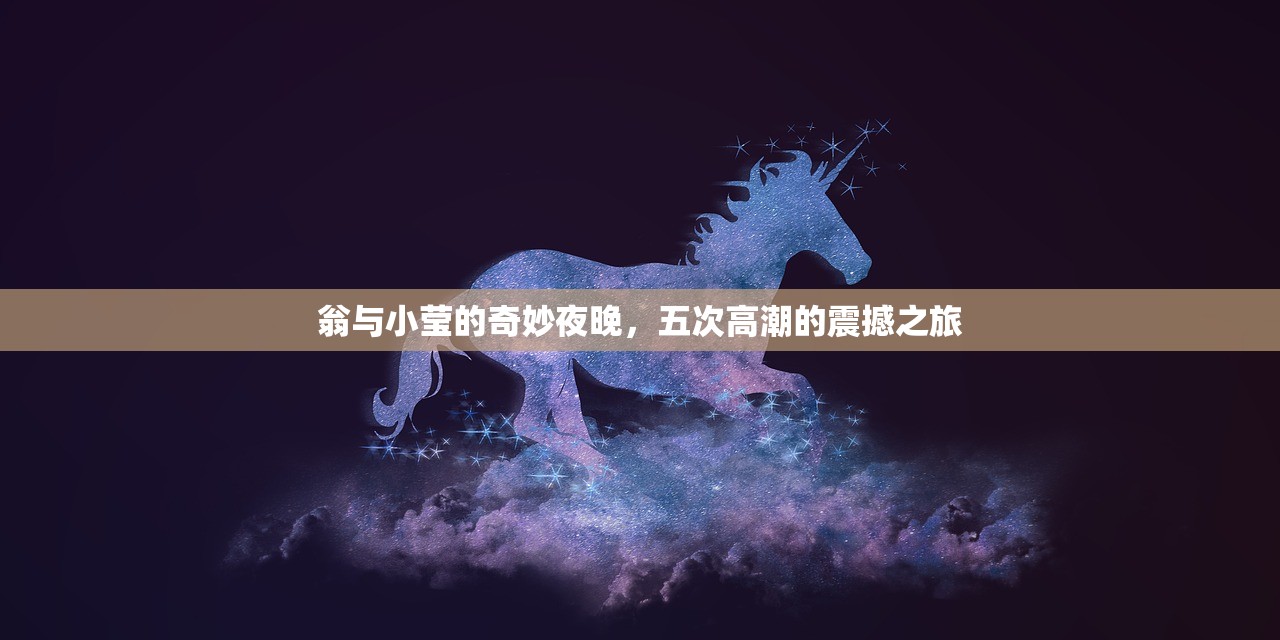 翁与小莹的奇妙夜晚，五次高潮的震撼之旅