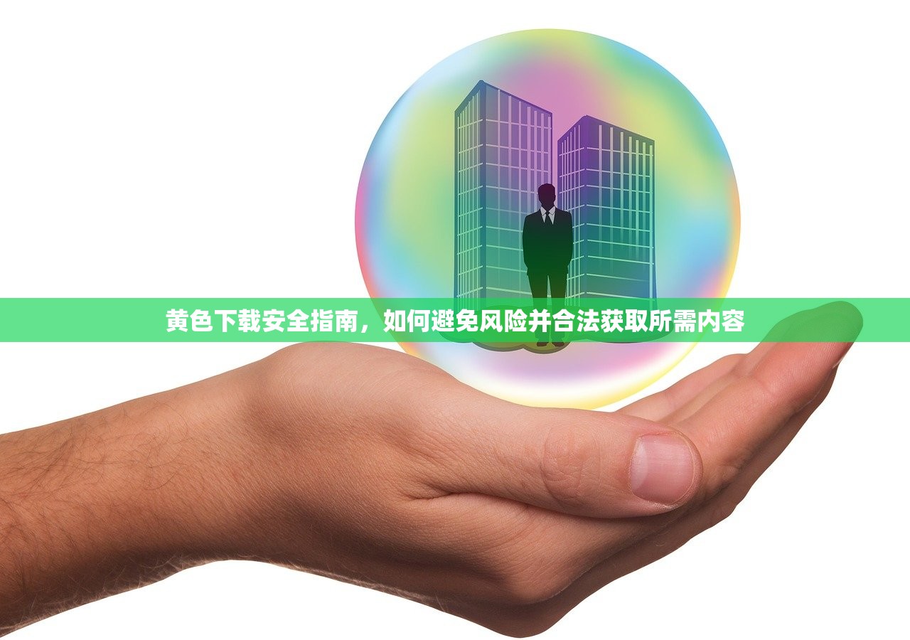黄色下载安全指南，如何避免风险并合法获取所需内容