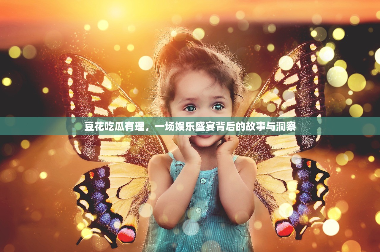 豆花吃瓜有理，一场娱乐盛宴背后的故事与洞察