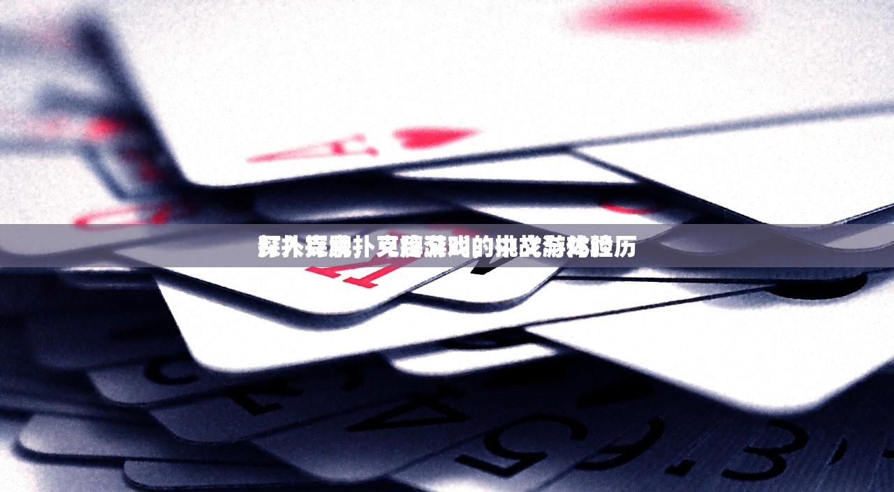 打扑克牌，又疼又叫的中文游戏经历
深入探索扑克牌游戏，挑战与体验