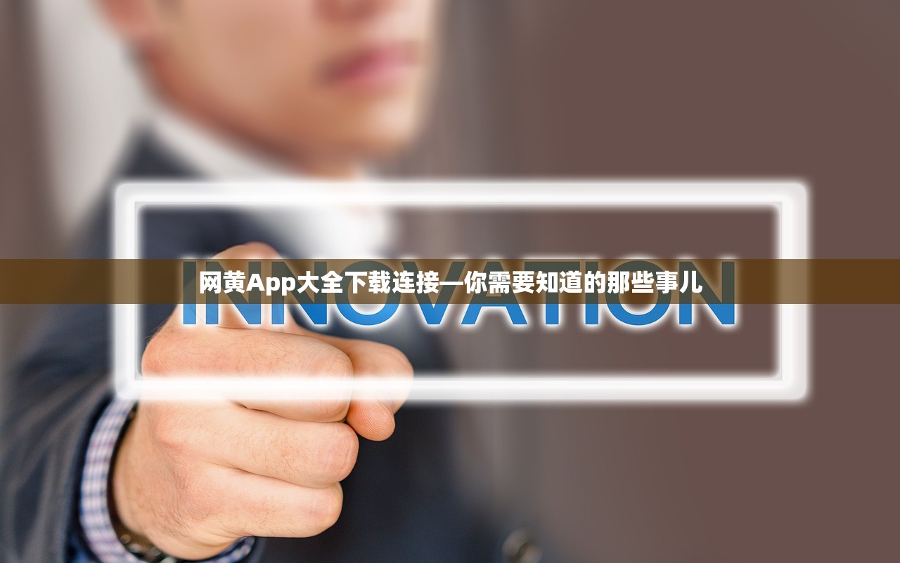 网黄App大全下载连接—你需要知道的那些事儿