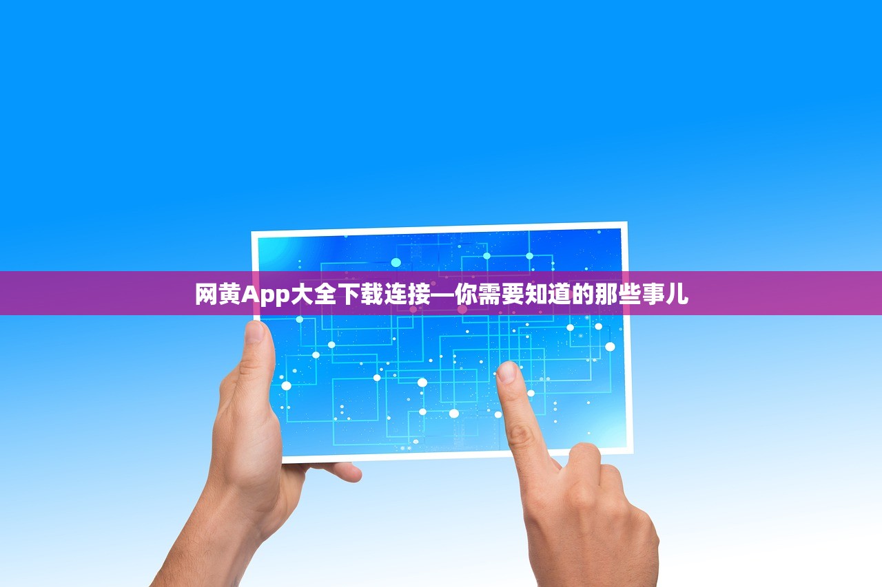 网黄App大全下载连接—你需要知道的那些事儿