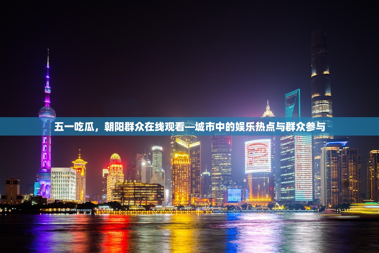 五一吃瓜，朝阳群众在线观看—城市中的娱乐热点与群众参与