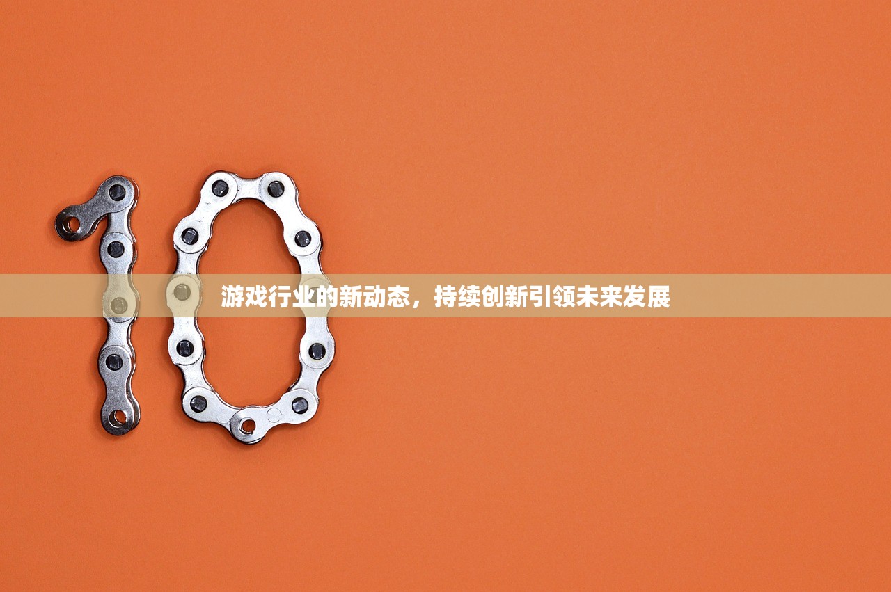 游戏行业的新动态，持续创新引领未来发展