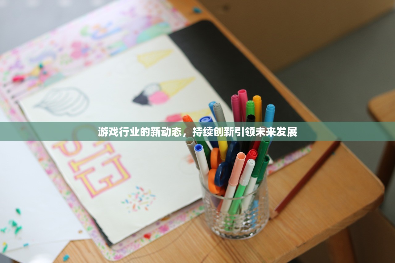 游戏行业的新动态，持续创新引领未来发展