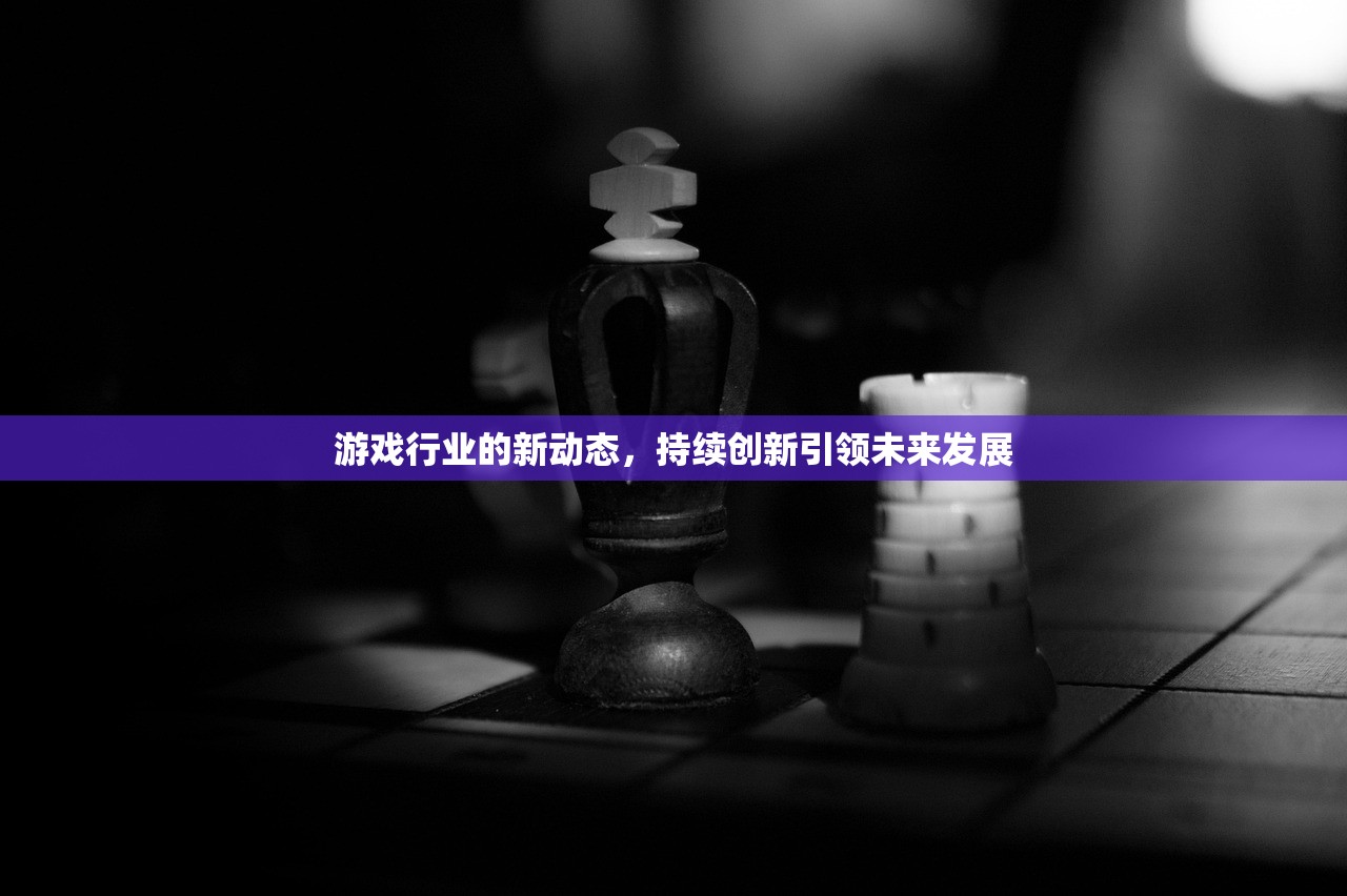 游戏行业的新动态，持续创新引领未来发展