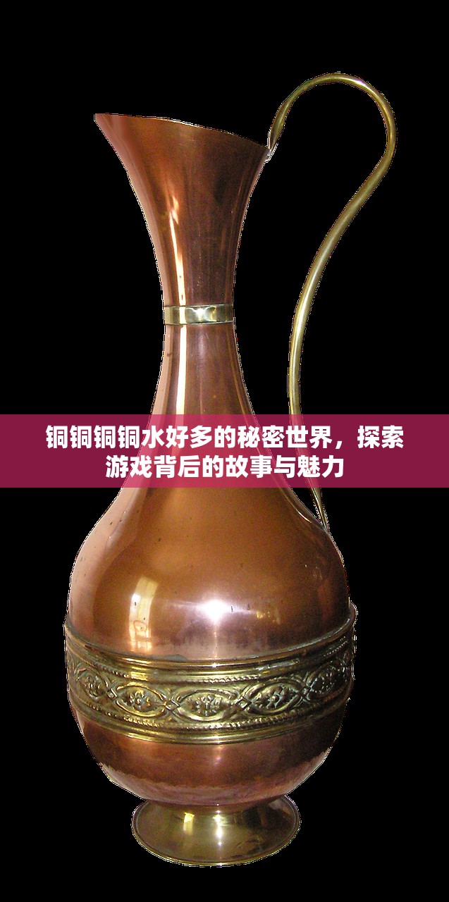 铜铜铜铜水好多的秘密世界，探索游戏背后的故事与魅力