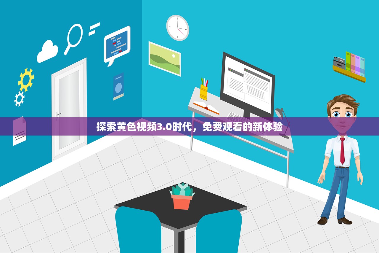 探索黄色视频3.0时代，免费观看的新体验