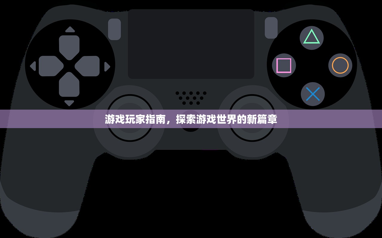 游戏玩家指南，探索游戏世界的新篇章