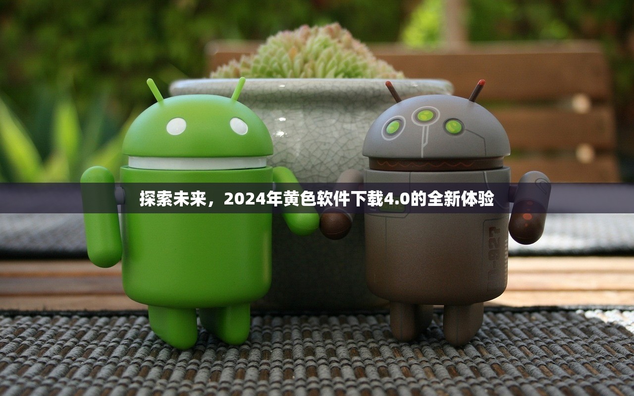探索未来，2024年黄色软件下载4.0的全新体验