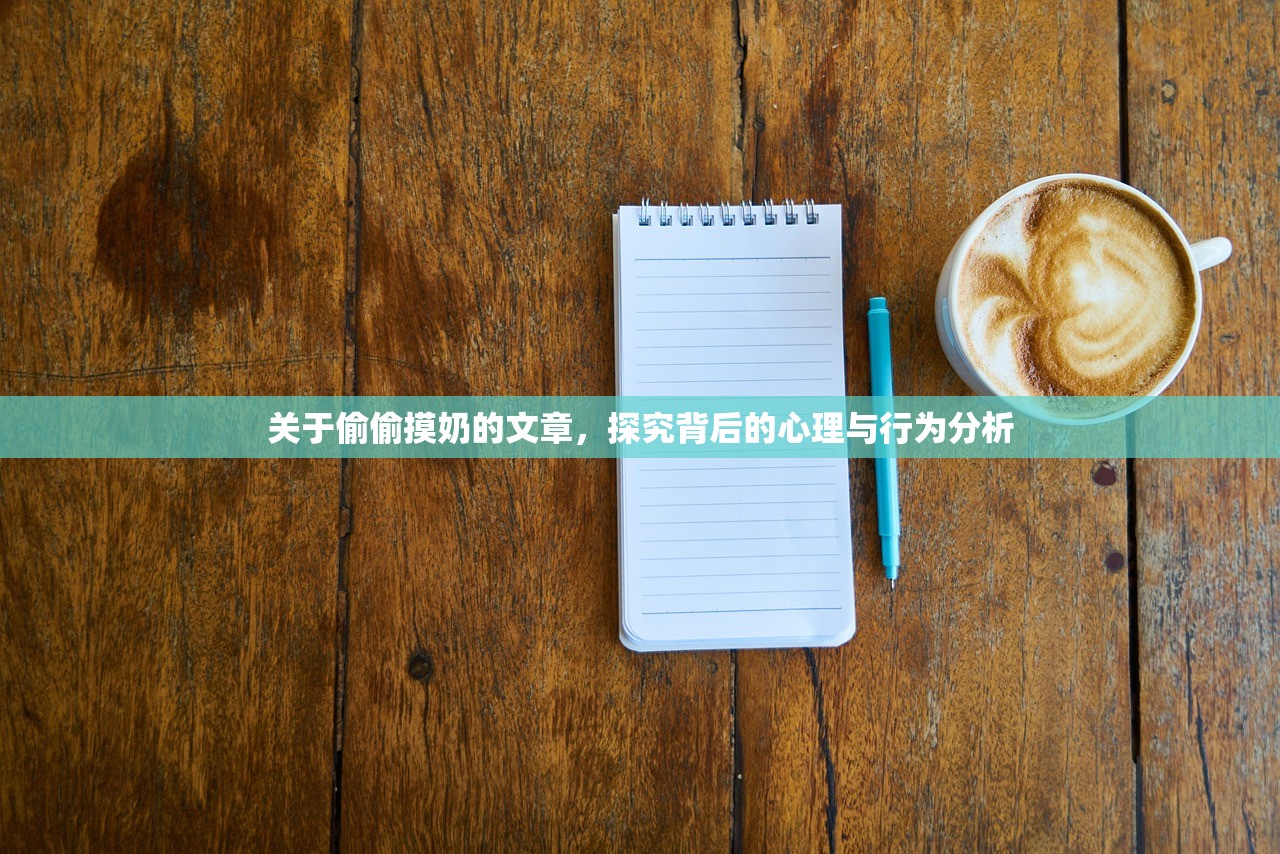 关于偷偷摸奶的文章，探究背后的心理与行为分析