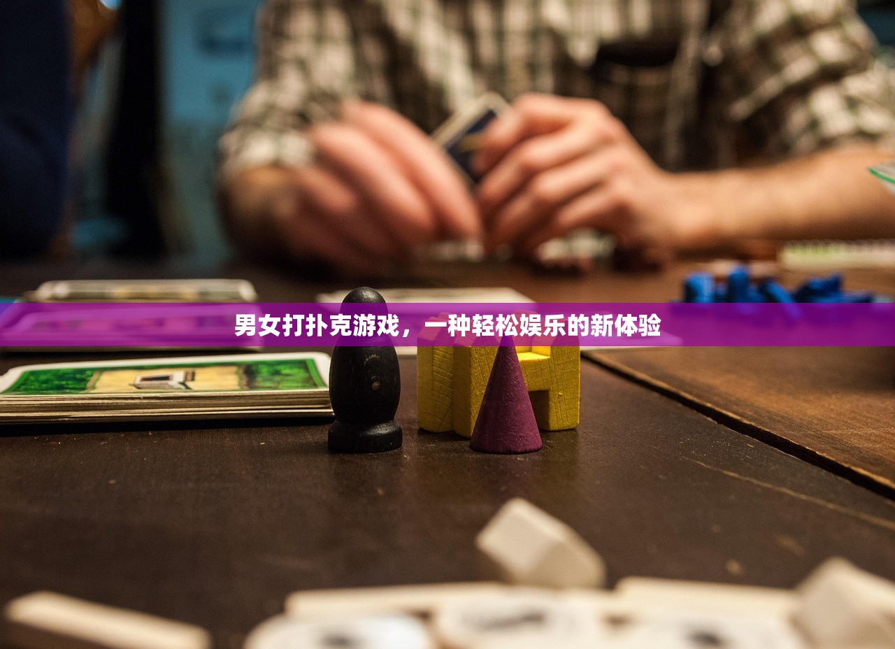 男女打扑克游戏，一种轻松娱乐的新体验
