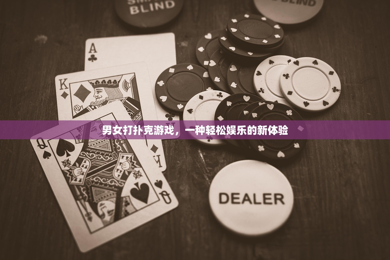 男女打扑克游戏，一种轻松娱乐的新体验