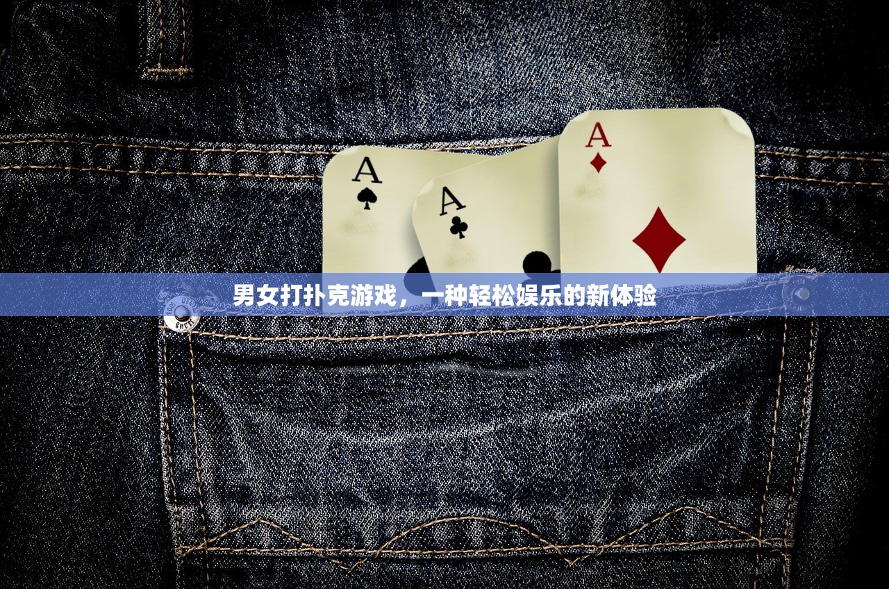 男女打扑克游戏，一种轻松娱乐的新体验