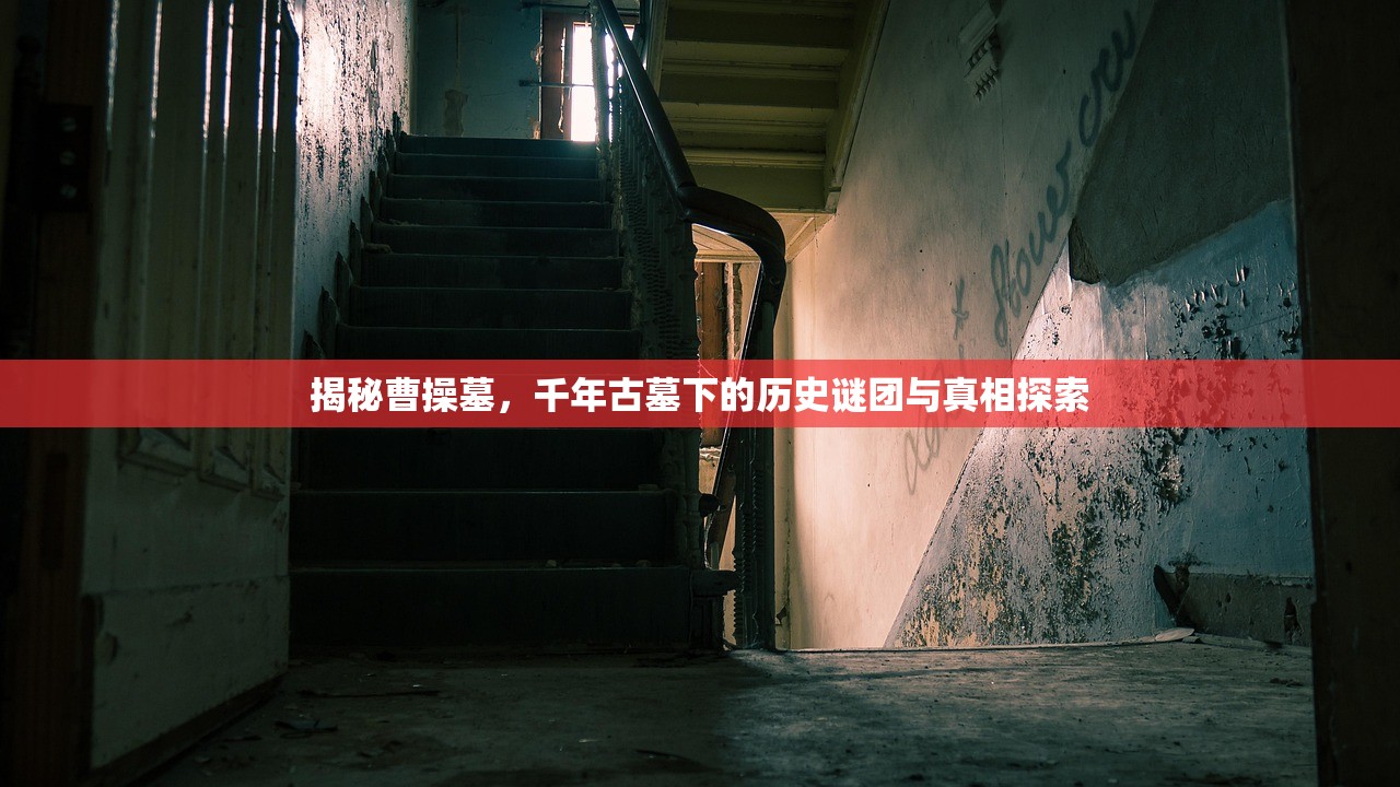 揭秘曹操墓，千年古墓下的历史谜团与真相探索