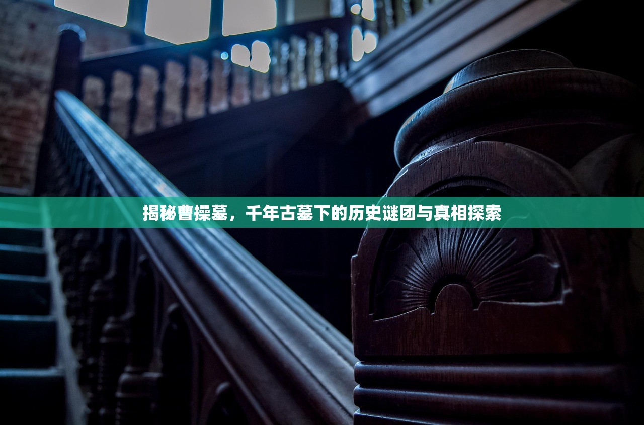 揭秘曹操墓，千年古墓下的历史谜团与真相探索