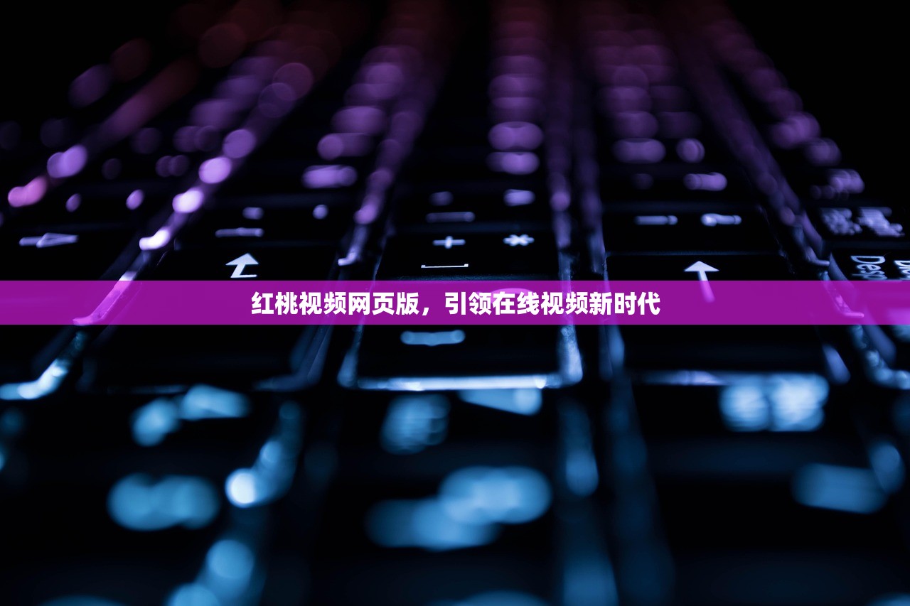 红桃视频网页版，引领在线视频新时代