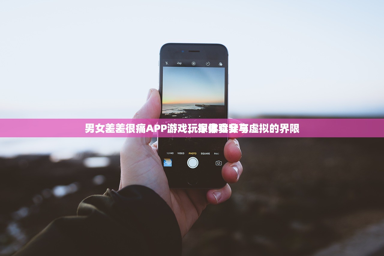 男女差差很痛APP游戏玩家体验分享
男女差差很痛APP游戏，探索真实与虚拟的界限