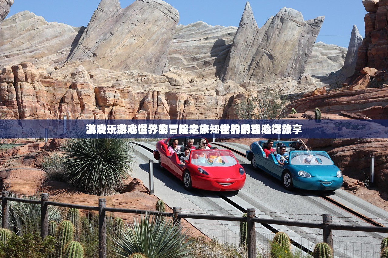游戏玩家心得分享，探索未知世界的冒险之旅
沉浸于游戏世界的冒险之旅—我的游戏心得分享