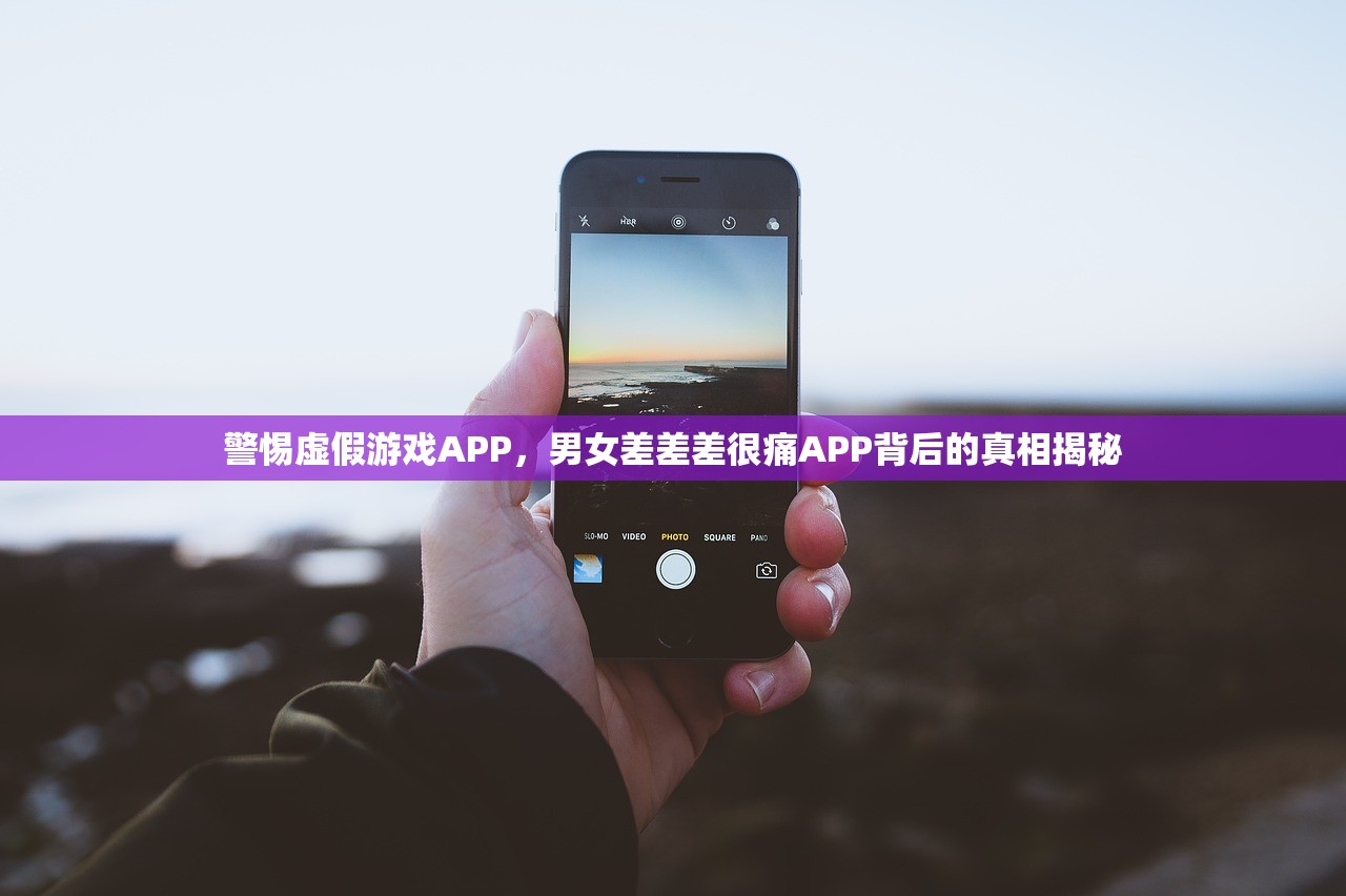警惕虚假游戏APP，男女差差差很痛APP背后的真相揭秘