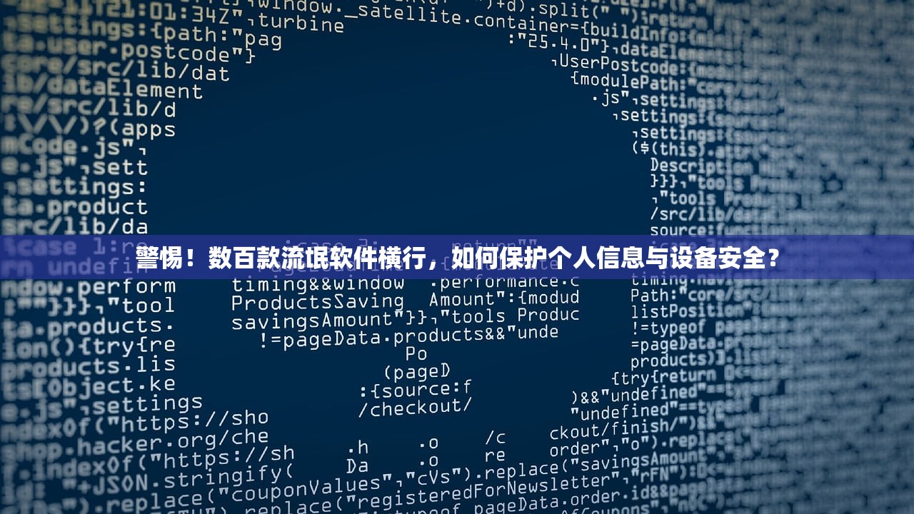 警惕！数百款流氓软件横行，如何保护个人信息与设备安全？