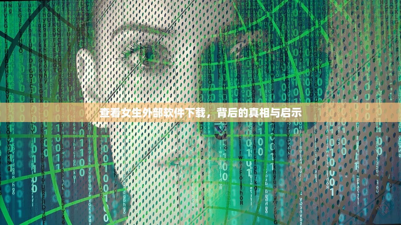 查看女生外部软件下载，背后的真相与启示