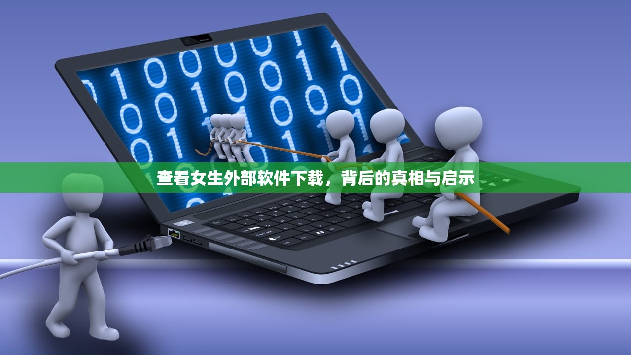 查看女生外部软件下载，背后的真相与启示