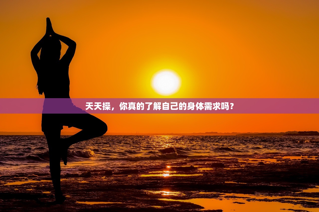 天天操，你真的了解自己的身体需求吗？