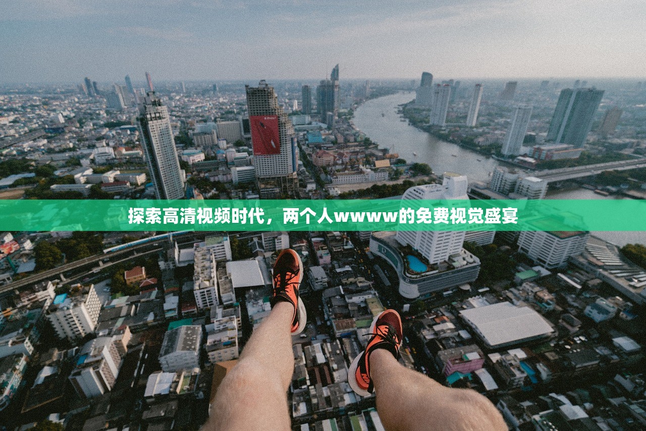 探索高清视频时代，两个人wwww的免费视觉盛宴