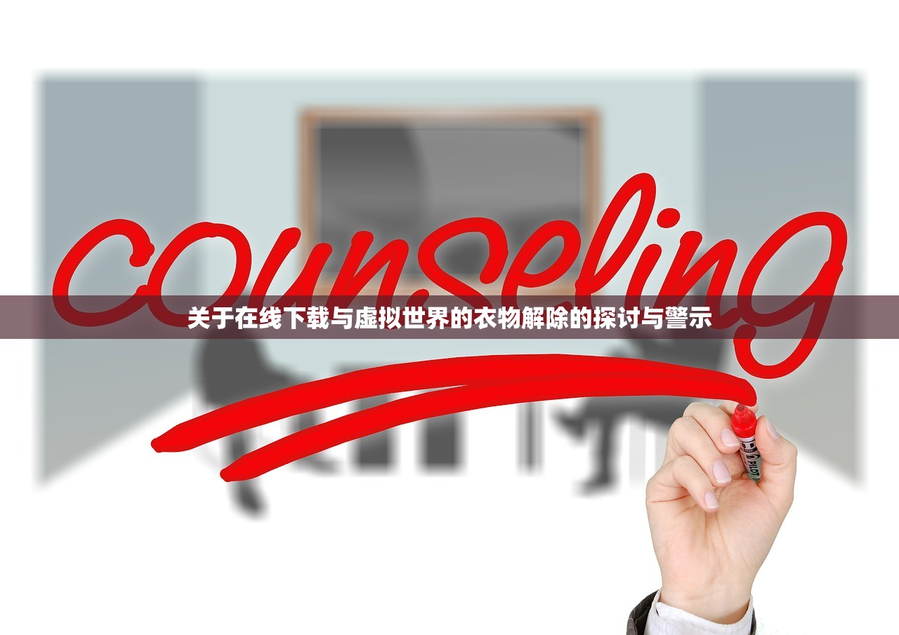 关于在线下载与虚拟世界的衣物解除的探讨与警示