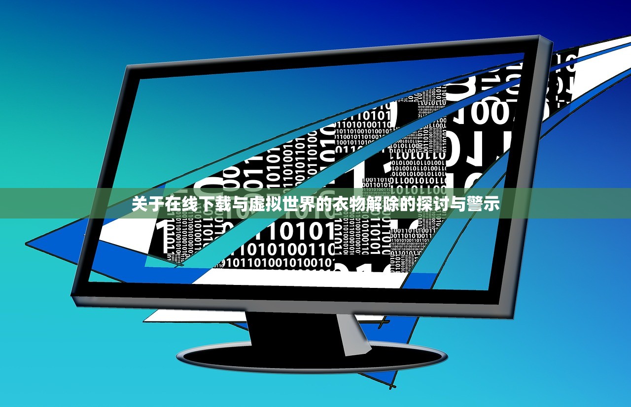 关于在线下载与虚拟世界的衣物解除的探讨与警示