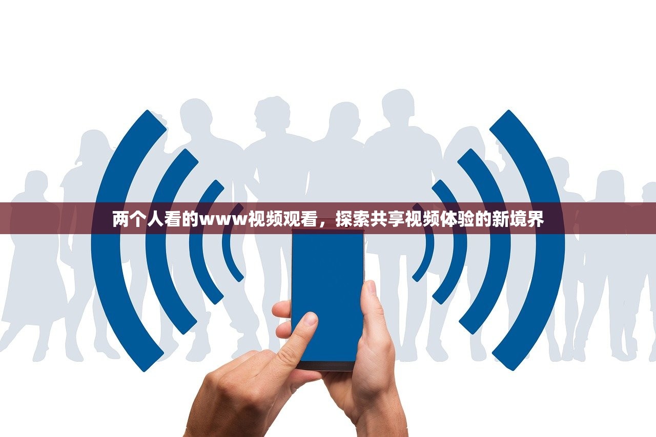 两个人看的www视频观看，探索共享视频体验的新境界