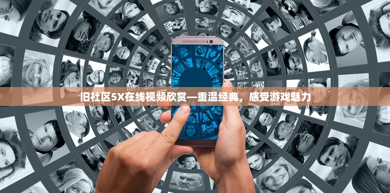 旧社区5X在线视频欣赏—重温经典，感受游戏魅力