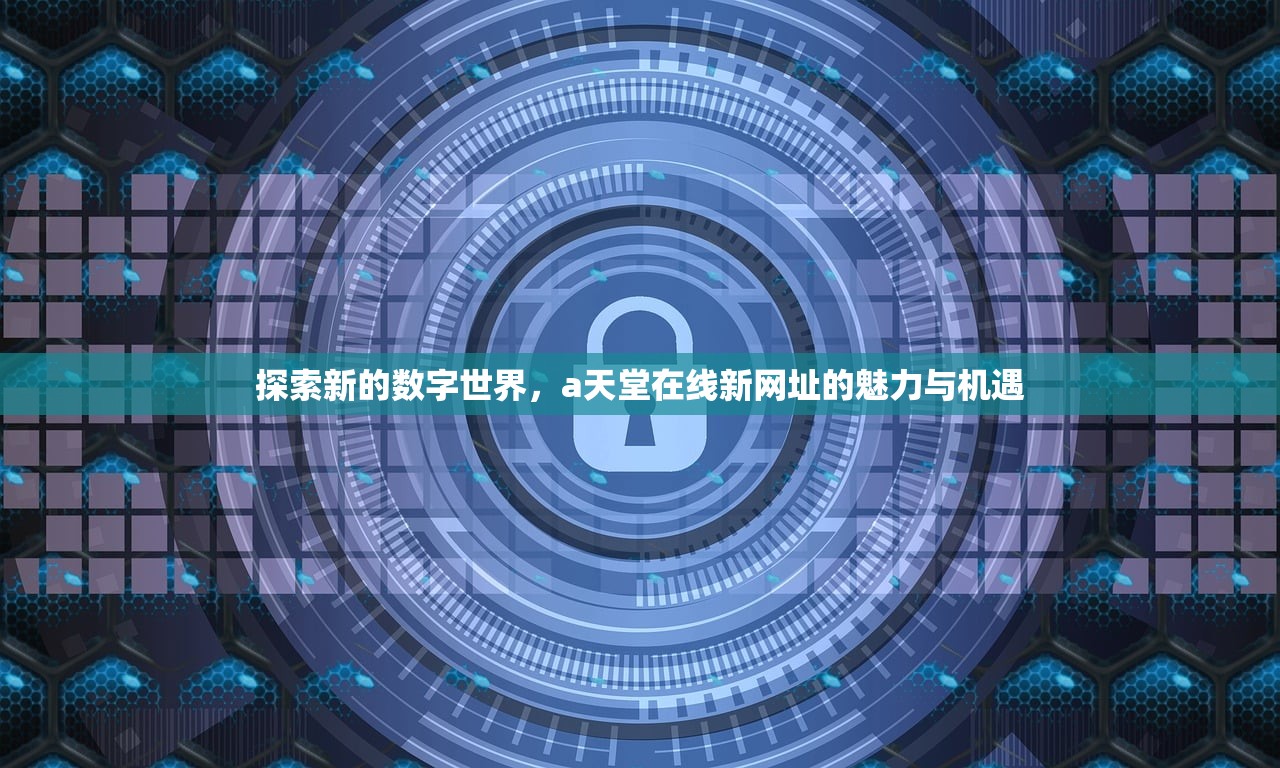 探索新的数字世界，a天堂在线新网址的魅力与机遇