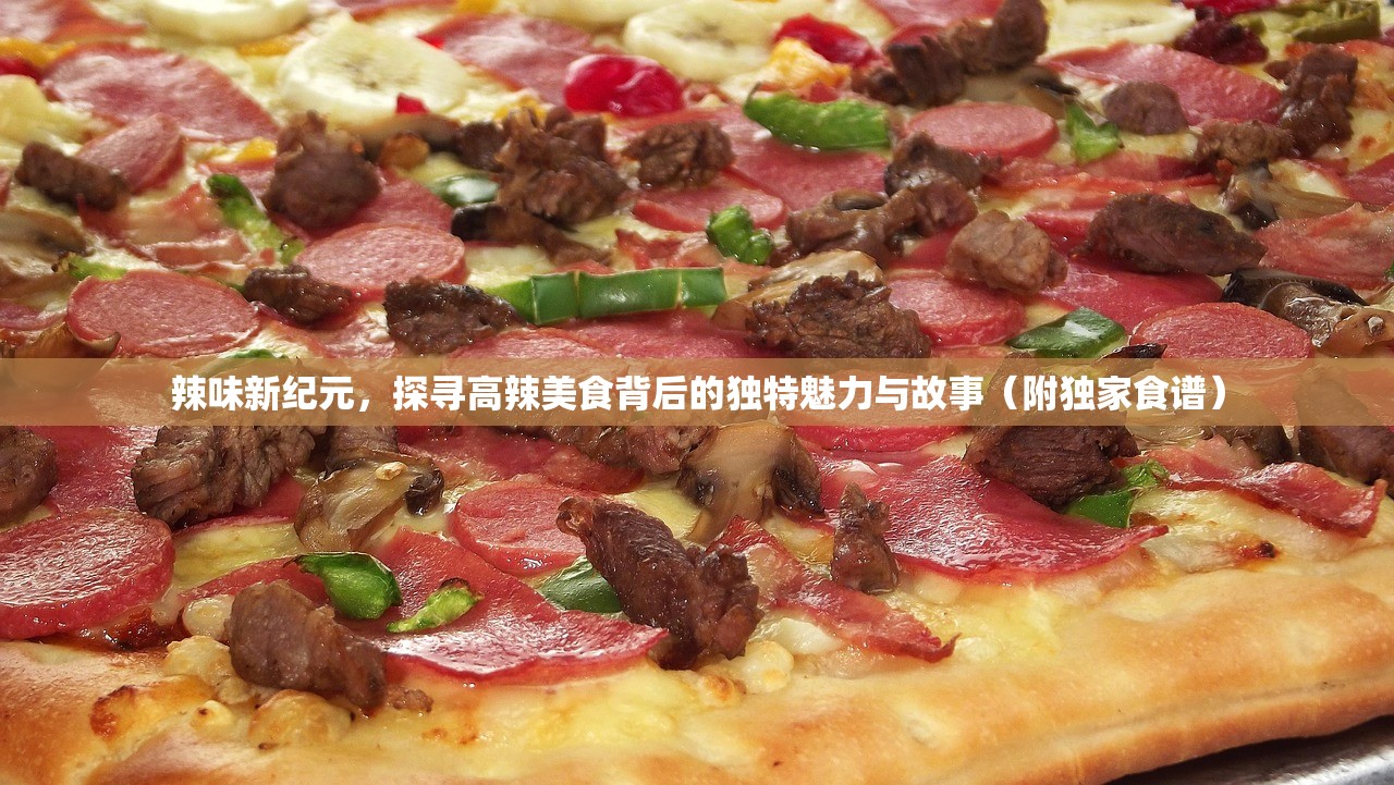辣味新纪元，探寻高辣美食背后的独特魅力与故事（附独家食谱）