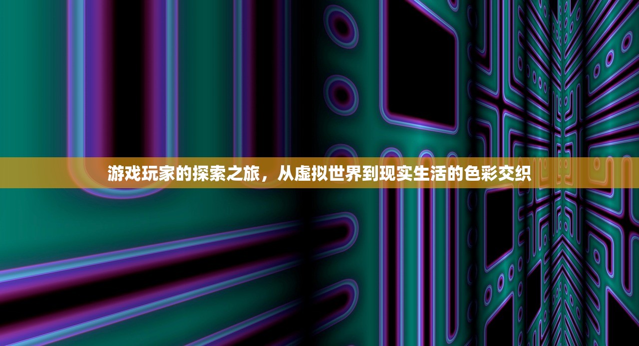 游戏玩家的探索之旅，从虚拟世界到现实生活的色彩交织