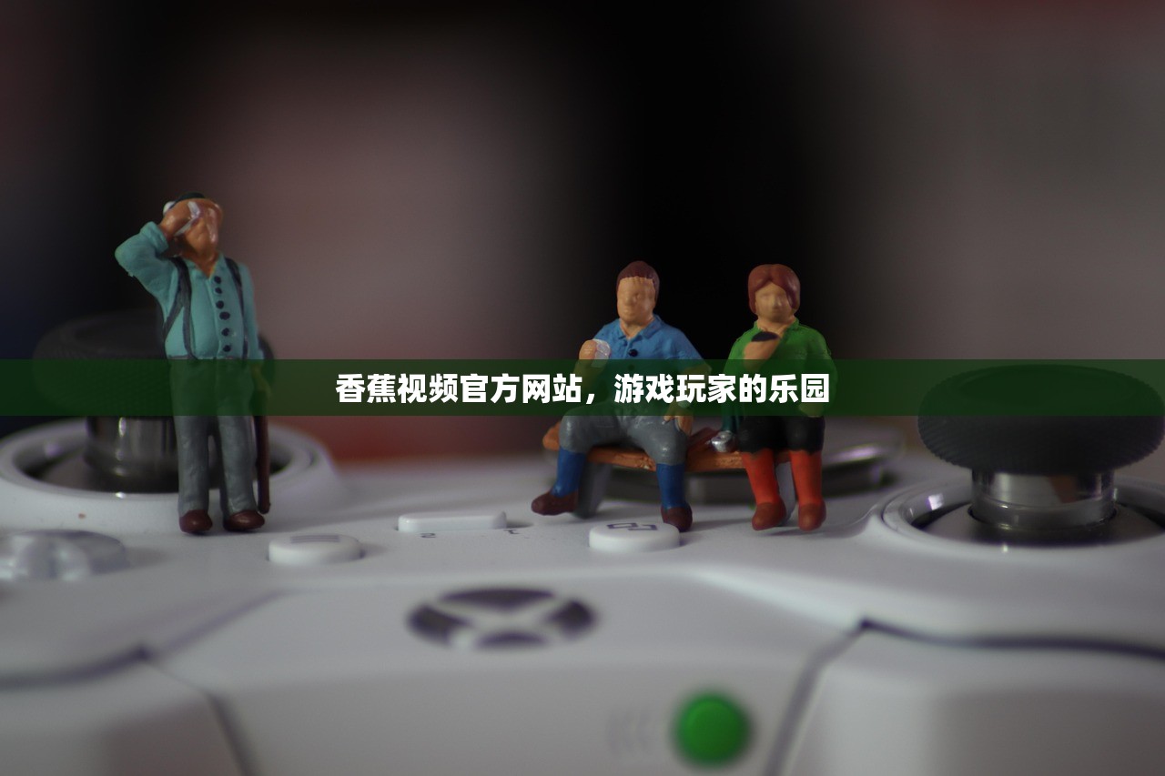 香蕉视频官方网站，游戏玩家的乐园