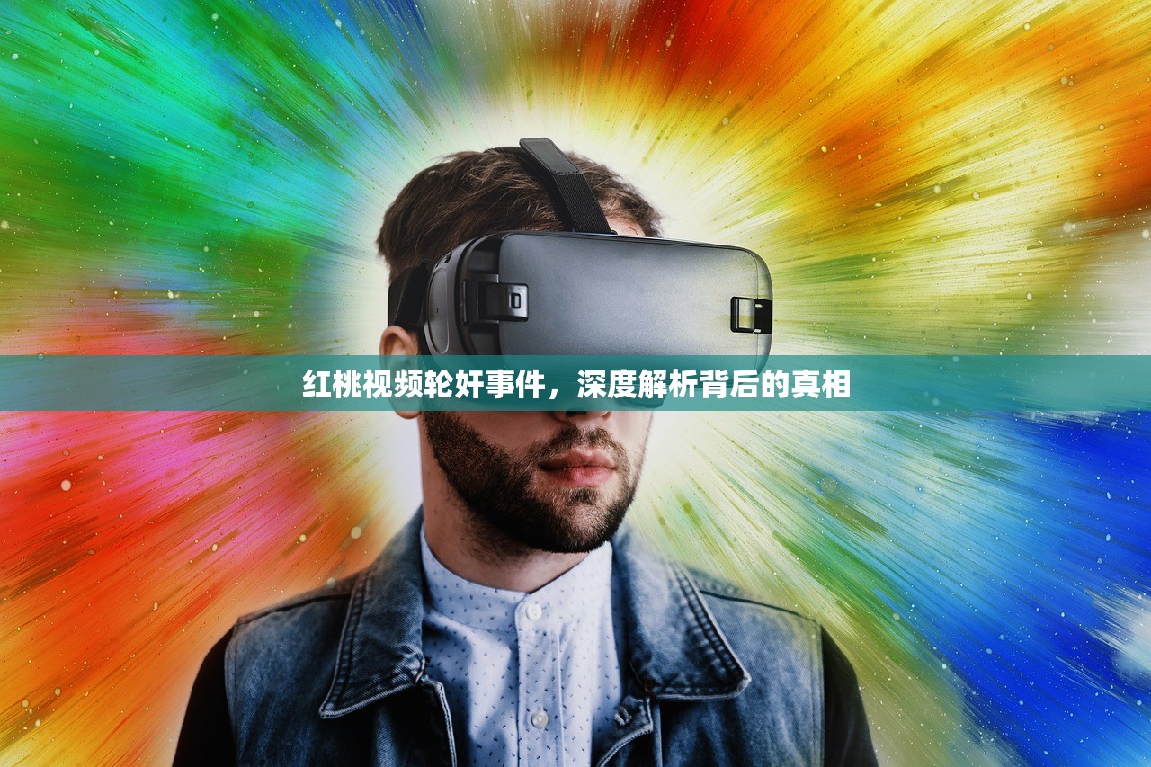红桃视频轮奸事件，深度解析背后的真相