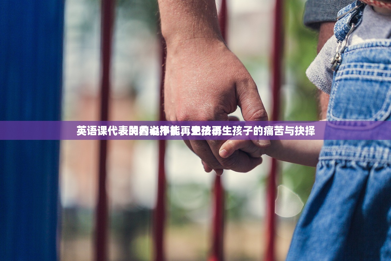 英语课代表哭着说不能再生孩子
英语课代表的内心挣扎，无法再生孩子的痛苦与抉择