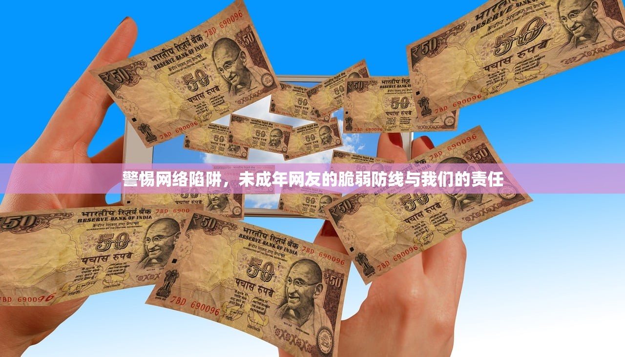 警惕网络陷阱，未成年网友的脆弱防线与我们的责任