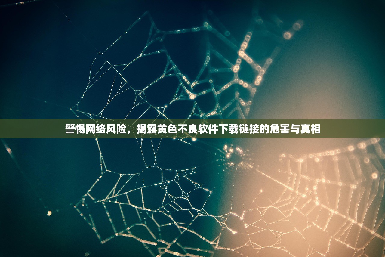 警惕网络风险，揭露黄色不良软件下载链接的危害与真相