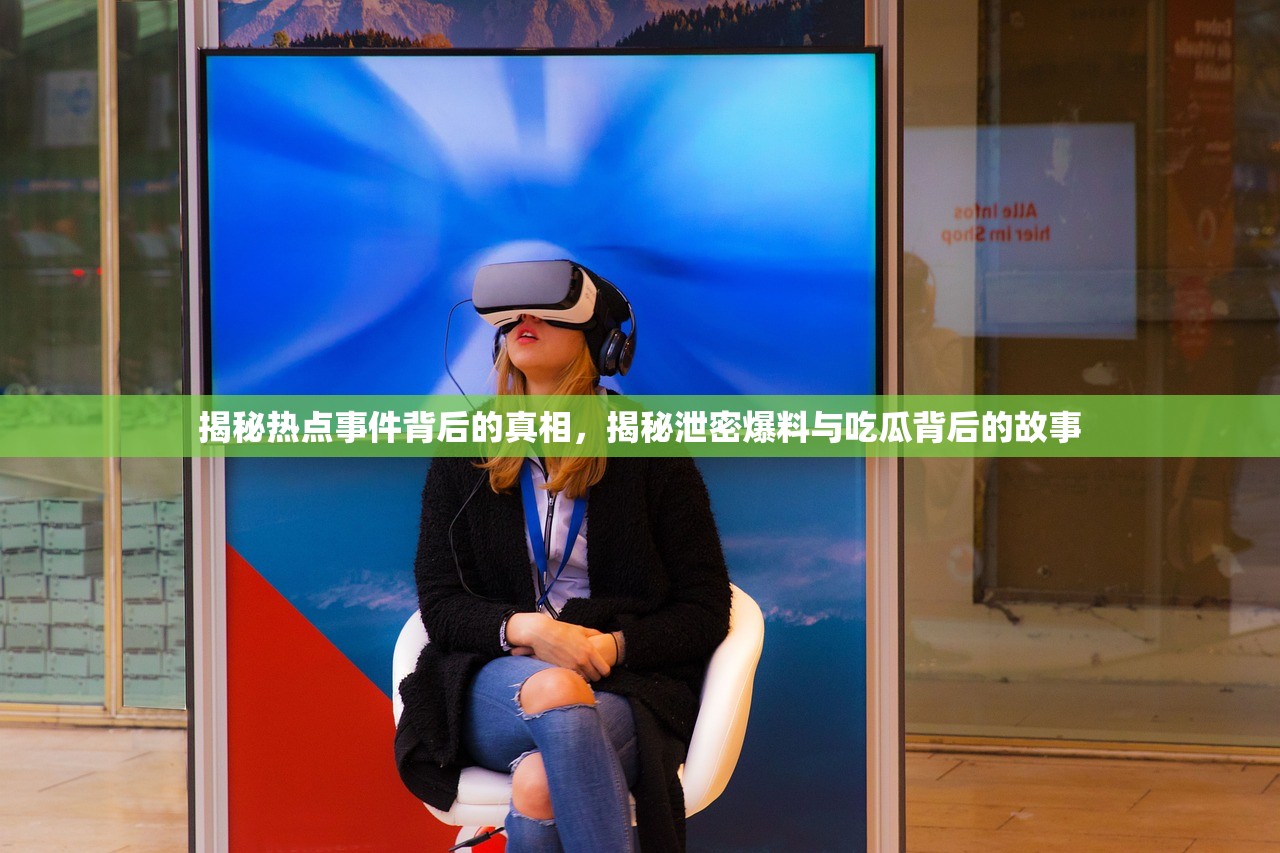 揭秘热点事件背后的真相，揭秘泄密爆料与吃瓜背后的故事