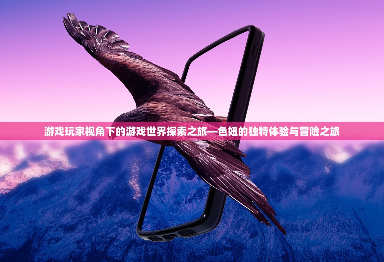 游戏玩家视角下的游戏世界探索之旅—色妞的独特体验与冒险之旅